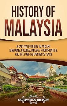 History of Malaysia and Singapore: A Captivating Guide to Ancient Empires, Colonial Trade, Urban Growth, and Nationhood (Asian History)